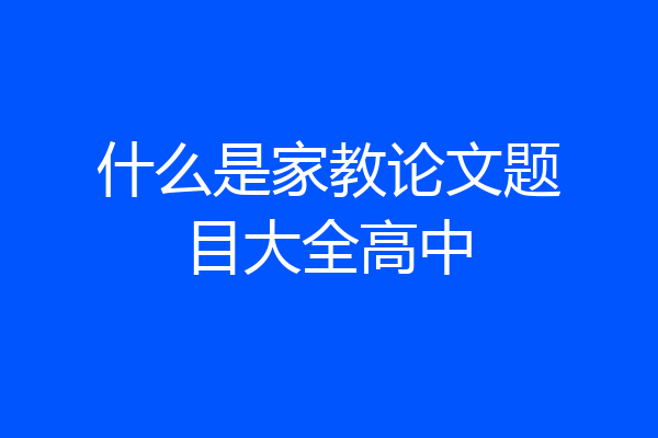 什么是家教论文题目大全高中