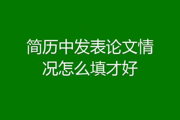 简历中发表论文情况怎么填才好