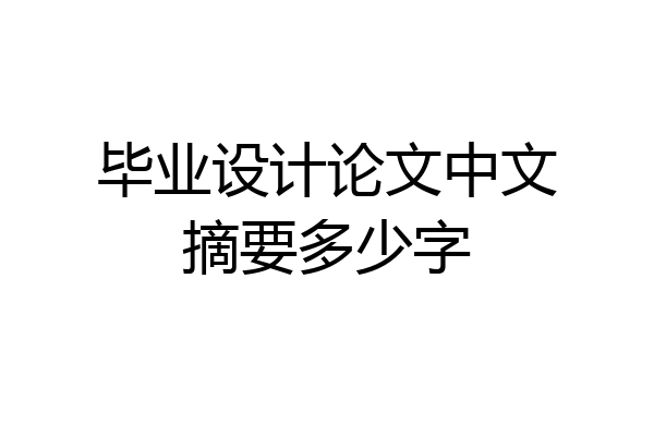 毕业设计论文中文摘要多少字