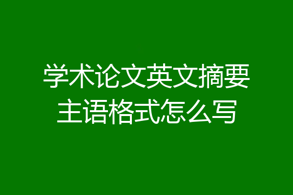 学术论文英文摘要主语格式怎么写