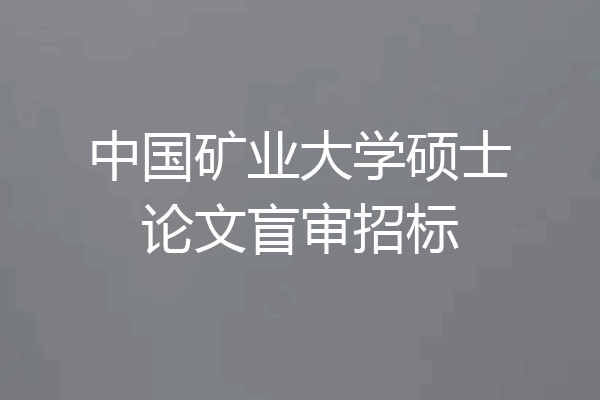 中国矿业大学硕士论文盲审招标