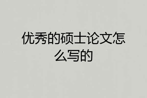 优秀的硕士论文怎么写的