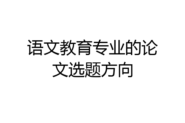 语文教育专业的论文选题方向
