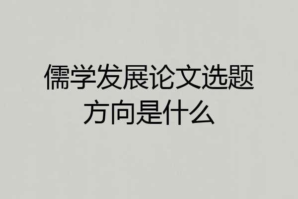 儒学发展论文选题方向是什么