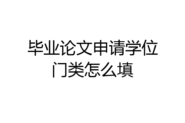 毕业论文申请学位门类怎么填