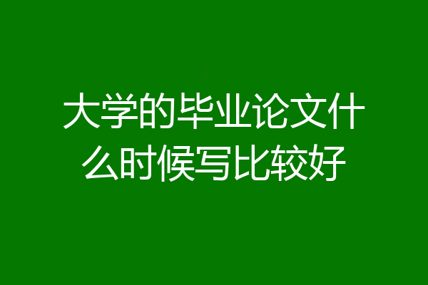 大学的毕业论文什么时候写比较好
