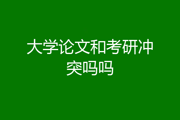 大学论文和考研冲突吗吗
