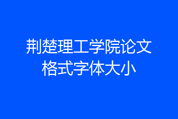 荆楚理工学院论文格式字体大小
