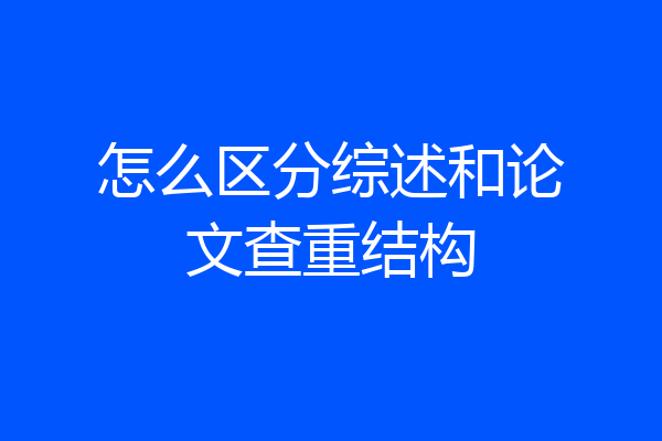 怎么区分综述和论文查重结构