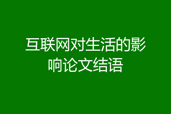 互联网对生活的影响论文结语