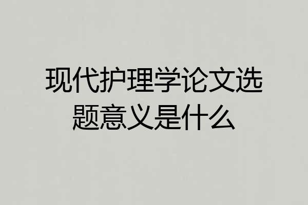 现代护理学论文选题意义是什么