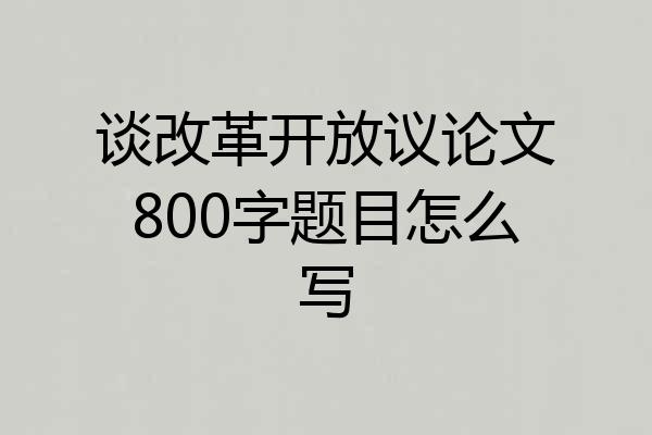 谈改革开放议论文800字题目怎么写