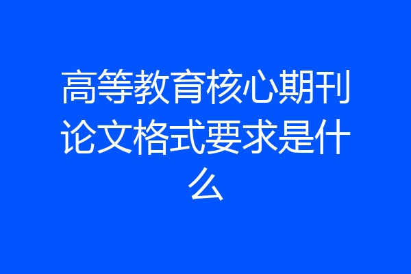 高等教育核心期刊论文格式要求是什么