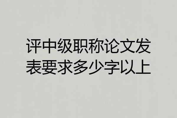评中级职称论文发表要求多少字以上
