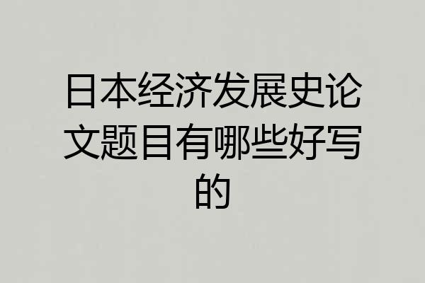 日本经济发展史论文题目有哪些好写的