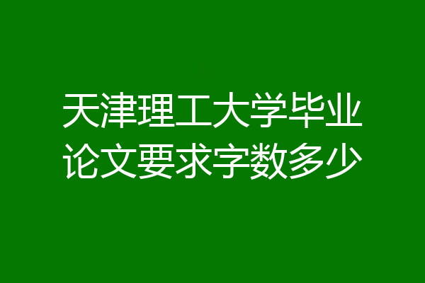天津理工大学毕业论文要求字数多少