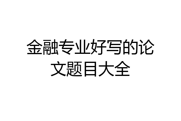 金融专业好写的论文题目大全