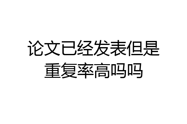 论文已经发表但是重复率高吗吗