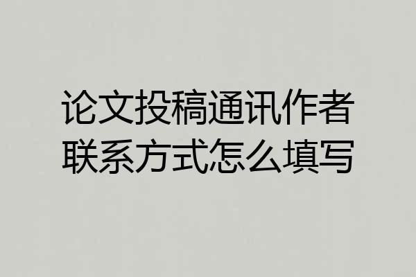 论文投稿通讯作者联系方式怎么填写