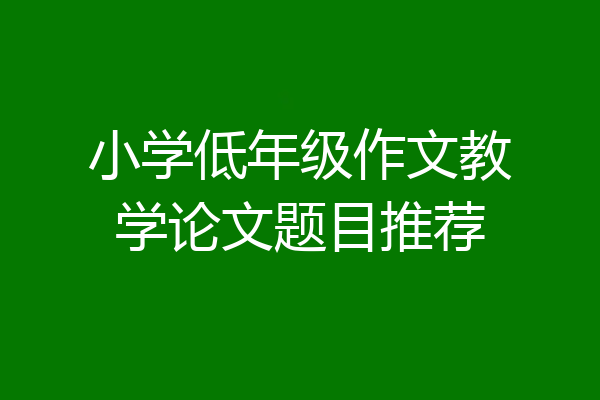 小学低年级作文教学论文题目推荐