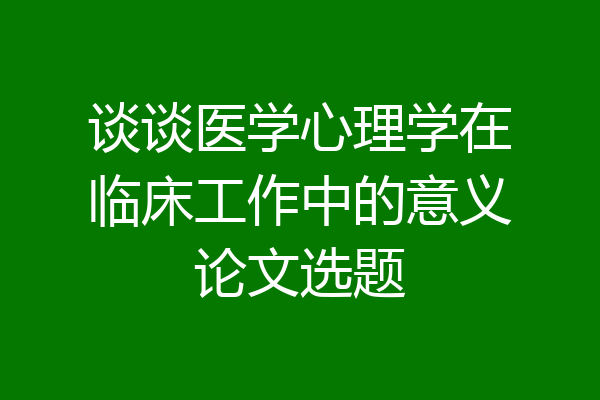 谈谈医学心理学在临床工作中的意义论文选题