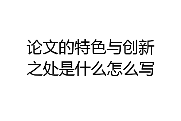 论文的特色与创新之处是什么怎么写