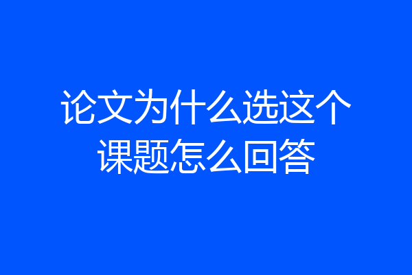 论文为什么选这个课题怎么回答