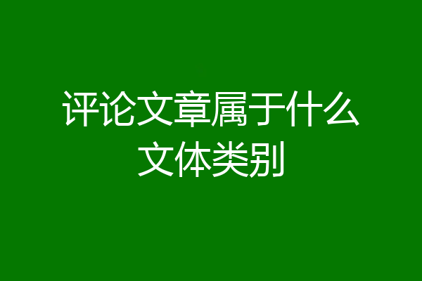 评论文章属于什么文体类别