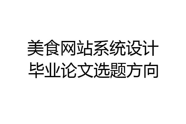 美食网站系统设计毕业论文选题方向