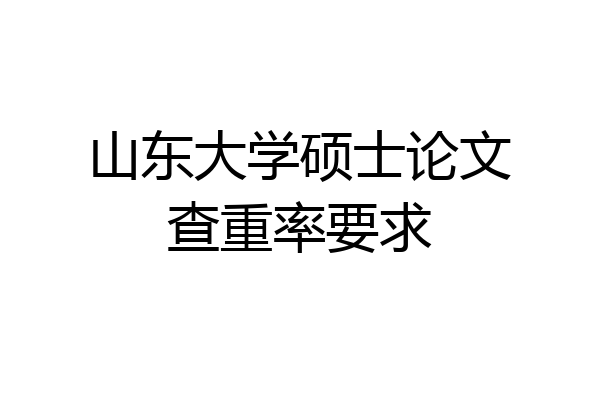 山东大学硕士论文查重率要求