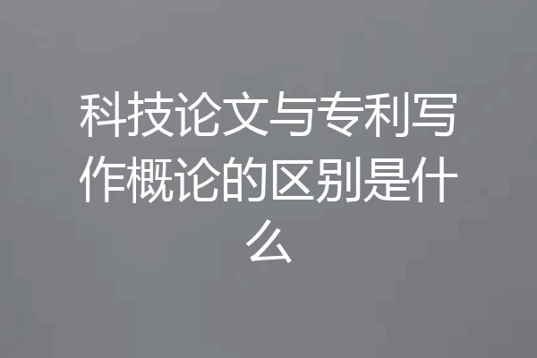 科技论文与专利写作概论的区别是什么