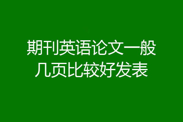 期刊英语论文一般几页比较好发表