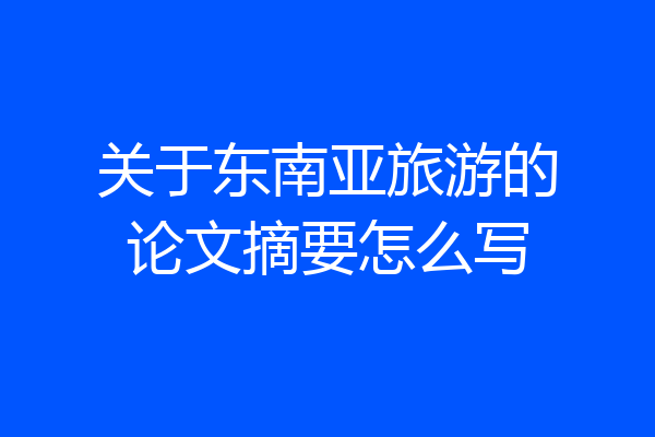 关于东南亚旅游的论文摘要怎么写