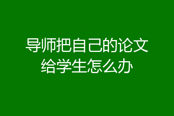 导师把自己的论文给学生怎么办