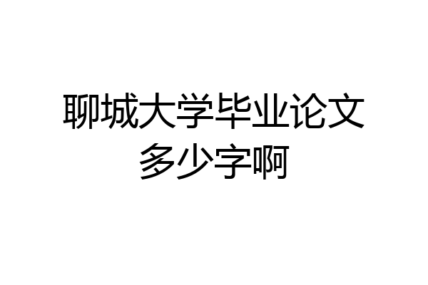 聊城大学毕业论文多少字啊