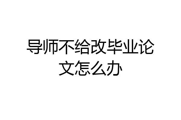 导师不给改毕业论文怎么办