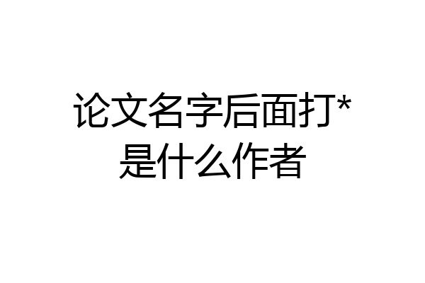 论文名字后面打*是什么作者