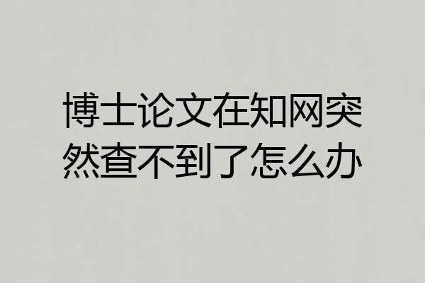 博士论文在知网突然查不到了怎么办