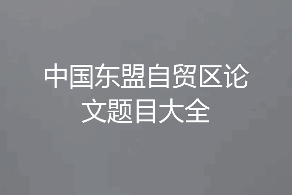 中国东盟自贸区论文题目大全