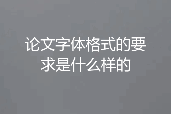 论文字体格式的要求是什么样的