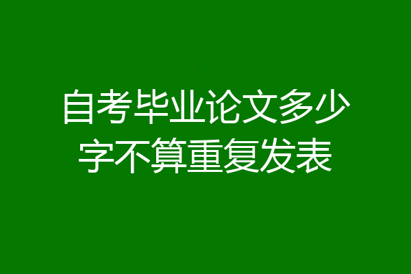 自考毕业论文多少字不算重复发表