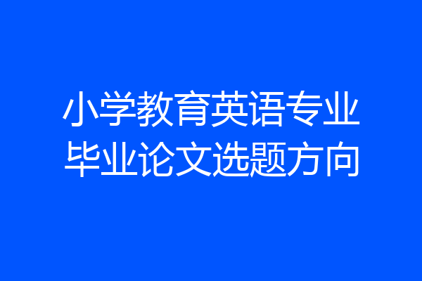 小学教育英语专业毕业论文选题方向
