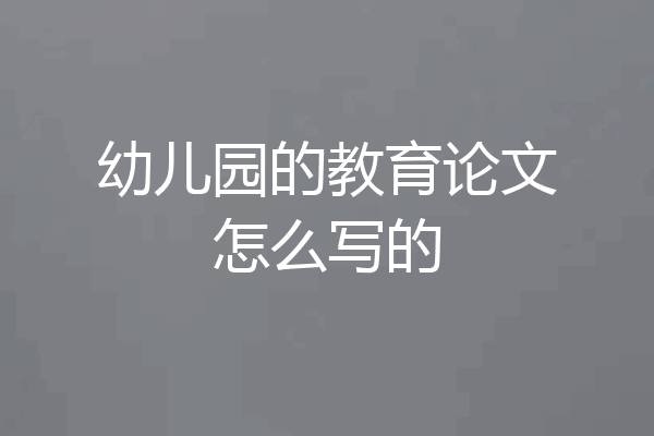 幼儿园的教育论文怎么写的
