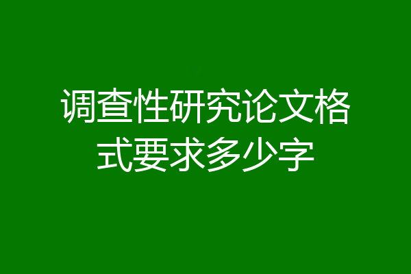 调查性研究论文格式要求多少字