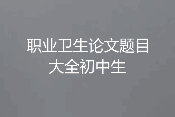 职业卫生论文题目大全初中生