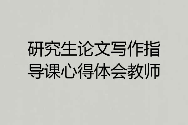 研究生论文写作指导课心得体会教师