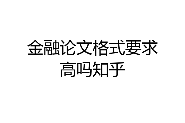 金融论文格式要求高吗知乎
