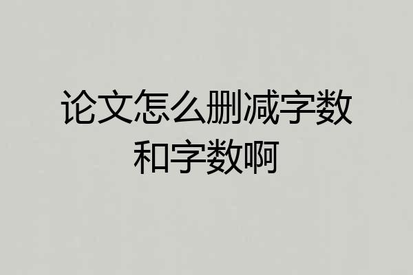 论文怎么删减字数和字数啊