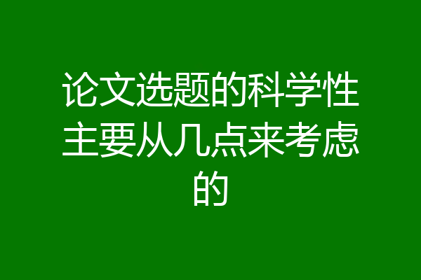 论文选题的科学性主要从几点来考虑的