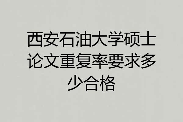 西安石油大学硕士论文重复率要求多少合格